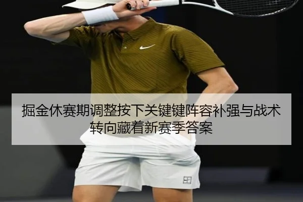 掘金休赛期调整按下关键键阵容补强与战术转向藏着新赛季答案 - 8868tiyu